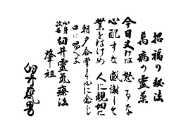 靈氣五戒
一に「今日怒る勿れ」(きょうおこるなかれ)
二に「憂う勿れ」(うれうなかれ)
三に「感謝せよ」(かんしゃせよ)
四に「業を励め」(ぎょうをはげめ)
五に「人に親切なれ」(ひとにしんせつなれ)